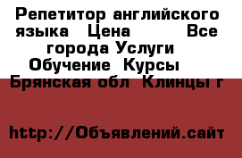Репетитор английского языка › Цена ­ 500 - Все города Услуги » Обучение. Курсы   . Брянская обл.,Клинцы г.
